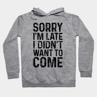 Sorry I'm Late I Didn't Want to Come Hoodie